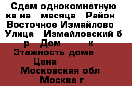 Сдам однокомнатную кв.на 4 месяца › Район ­ Восточное Измайлово › Улица ­ Измайловский б-р › Дом ­ 71/25к1 › Этажность дома ­ 5 › Цена ­ 20 000 - Московская обл., Москва г. Недвижимость » Квартиры аренда   . Московская обл.,Москва г.